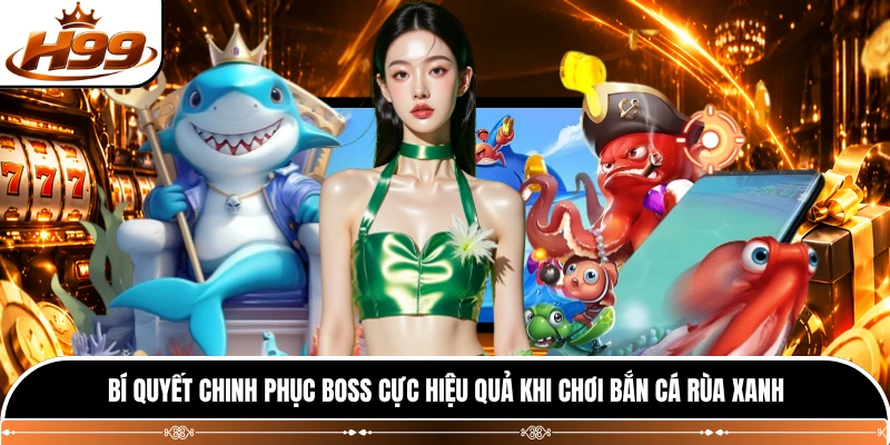 Bí quyết chinh phục boss cực hiệu quả khi chơi bắn cá rùa xanh 