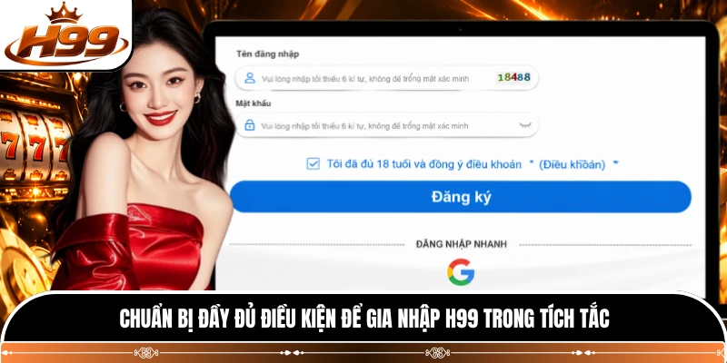 Chuẩn bị đầy đủ điều kiện để gia nhập H99 trong tích tắc 