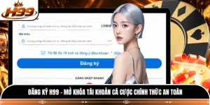 Đăng Ký H99 - Mở Khóa Tài Khoản Cá Cược Chính Thức An Toàn 