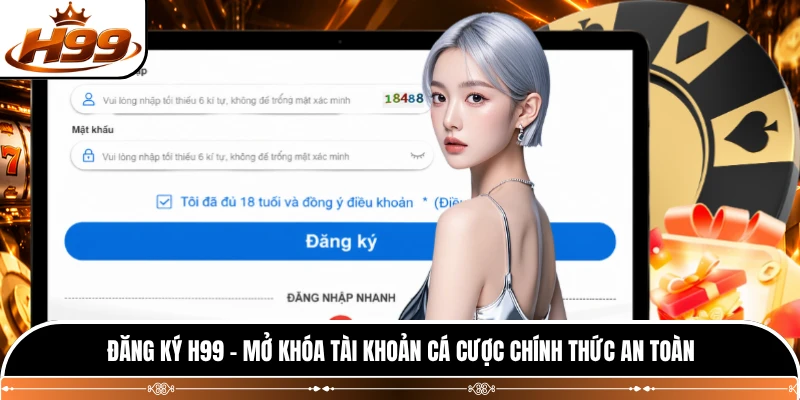 Đăng Ký H99 - Mở Khóa Tài Khoản Cá Cược Chính Thức An Toàn 