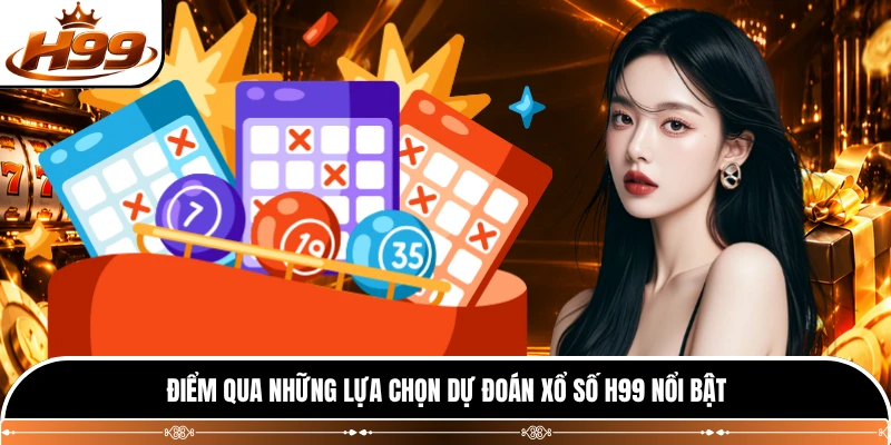 Điểm qua những lựa chọn dự đoán xổ số H99 nổi bật 
