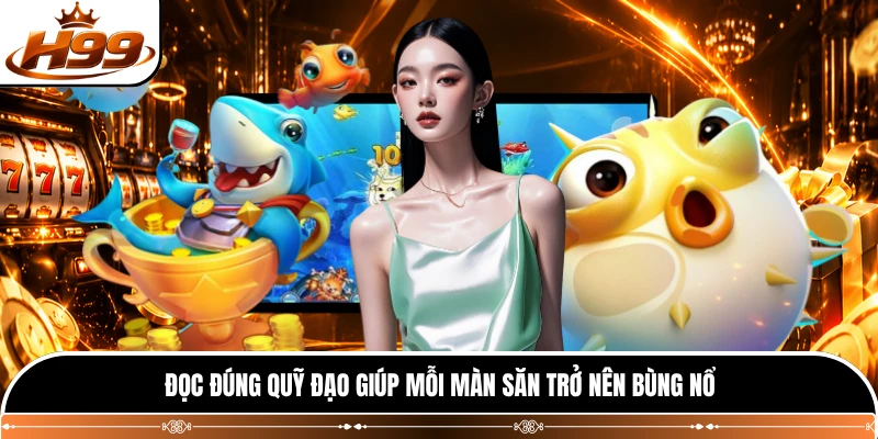 Đọc đúng quỹ đạo giúp mỗi màn săn trở nên bùng nổ