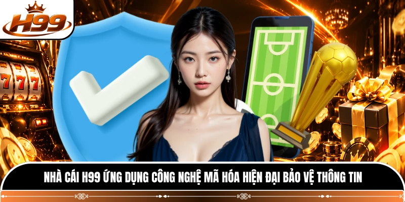 Nhà cái H99 ứng dụng công nghệ mã hóa hiện đại bảo vệ thông tin 