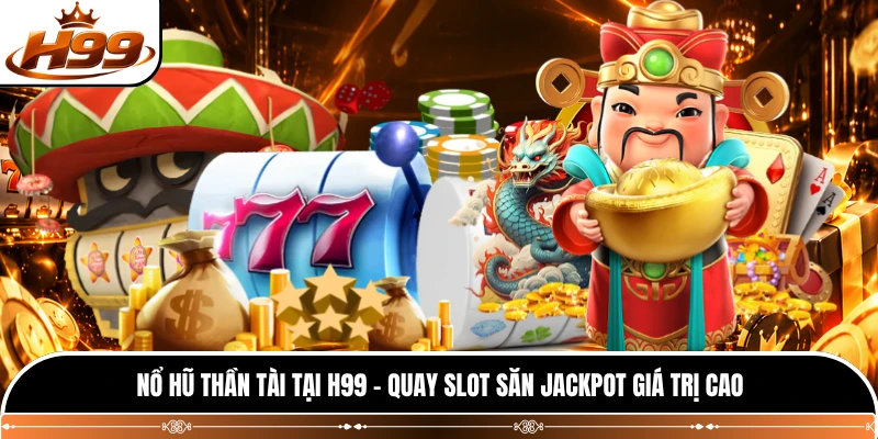 Nổ Hũ Thần Tài Tại H99 - Quay Slot Săn Jackpot Giá Trị Cao